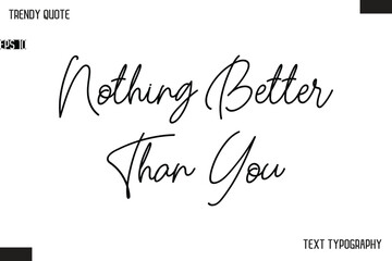 Nothing Better Than You  Text Typescript Trendy Quote For T-Shirt Designs