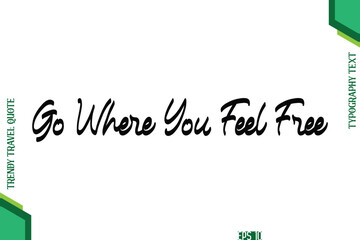 Go Where You Feel Free Cursive Typography Lettering Trendy Traveling Quote