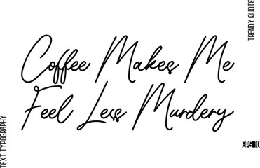 Coffee Makes Me Feel Less Murdery  Modern Cursive Text Typography Trendy Slogan For T-Shirt Designs