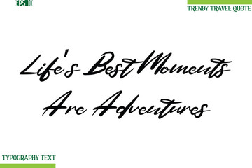 Life’s Best Moments Are Adventures  Cursive Typography Text Travel Quotation