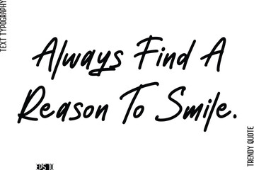 Always Find A Reason To Smile.  Stylish Cursive Typography Text Trendy Quote For T-Shirt Designs