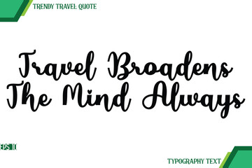 Travel Broadens The Mind Always Cursive Text Typography Trendy Travel Quote
