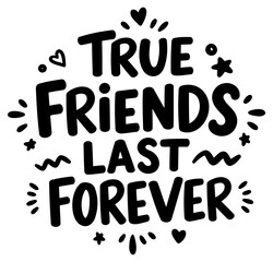 True Friends Last Forever graphic design with decorative elements. Simple. inspirational quote for apparel or wall art design in a friendly. straightforward style.