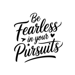 Be Fearless In Your Pursuits. Positive Quote Vector Design Isolated on White Background