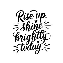 Rise Up, Shine Brightly Today. Positive Quote Vector Design Isolated on White Background