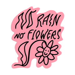 No rain no flowers hand lettered quote. Doodle childish hippie bohemian flower smile face groovy postmodern funky font 1960s boho psychedelic style with lettering text. Perfect for posters, t shirts