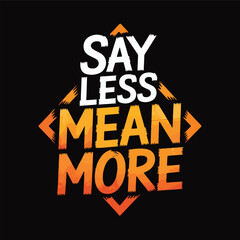 Image is a graphic design featuring bold, stylized text on a black background. The text is arranged in a square layout with the words 'SAY LESS MEAN MORE' in a stacked formation. 'SAY' and 'LESS' are 