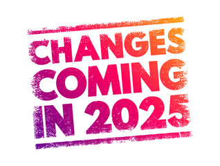 Changes Coming in 2025 - suggests that there will be significant shifts, developments, or modifications expected to occur in the year, text concept stamp