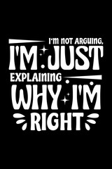 I'm Not Arguing, I'm Just Explaining Why I'm Right – Funny Typography T-Shirt Design