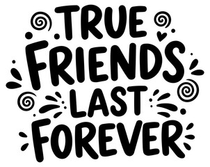 Motivational quote graphic design featuring the phrase "True Friends Last Forever" in bold. playful lettering. Inspirational design with decorative swirls around text.