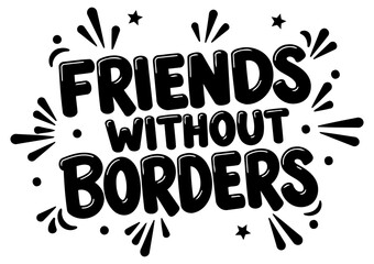 Inspirational graphic design featuring the phrase "Friends Without Borders" in a bold. stylized font against a white background.