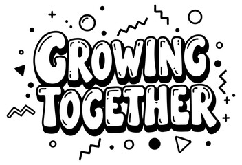 Motivational quote design with no demographic details. Bold lettering of "Growing Together" with colorful. whimsical elements.