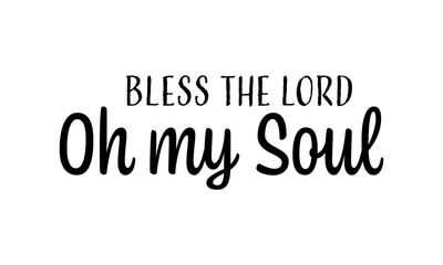 Bless the Lord, Oh my Soul. Biblical Phrase, Christian typography for banner, poster, photo overlay, apparel design