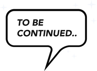 Comic-style speech balloon bearing TO BE CONTINUED