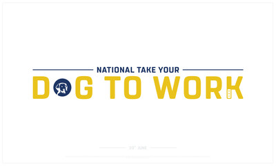 National Take your Dog to Work design on white background, Typographic Design of National Take your Dog to Work, Vector Design of National Take your Dog to Work, National Take your Dog to Work