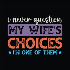 I Never Question My Wife's Choices I'm One Of Them