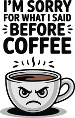Funny Coffee Cup Apology Quote Design I'm Sorry For What I Said Before Coffee art mug face text post