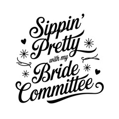 Sippin’ Pretty With My Bride Committee. Vector Design Isolated on White Background