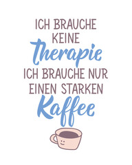 Translation from German: I don't need therapy. I just need a strong coffee. Perfect design for greeting cards, posters and social media. German Lettering.