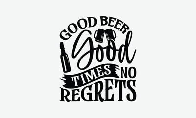 Good Beer Good Times No Regrets - Beer T-Shirt Design, Illustration With Hand-Lettering And Decoration Elements, Files As Cutting, Isolated Background.