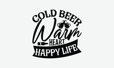 Cold Beer Warm Heart Happy Life - Beer T-Shirt Design, Illustration With Hand-Lettering And Decoration Elements, Files As Cutting, Isolated Background.