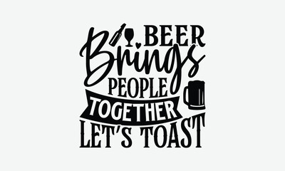 Beer Brings People Together Let’s Toast - Beer T-Shirt Design, Handmade Calligraphy Vector Illustration, Bags, Stationary As A Poster.