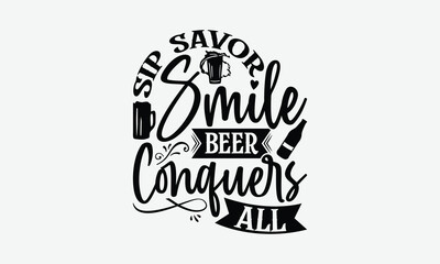 Sip Savor Smile Beer Conquers All - Beer T-Shirt Design, Handmade Calligraphy Vector Illustration, Eps, Files For Cutting.