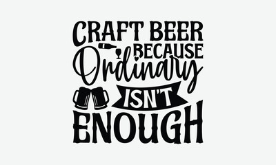 Craft Beer Because Ordinary Isn’t Enough - Beer T-Shirt Design, Illustration For Prints On T-Shirts And Bags, Posters, Cards, Isolated White Background.