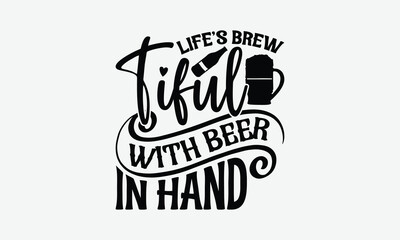 Life’s Brew Tiful With Beer In Hand - Beer T-Shirt Design, Hand Drawn Lettering Phrase Isolated On White Background, Posters, Cards.
