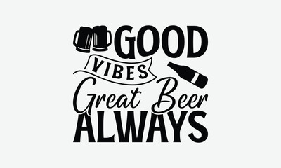 Good Vibes Great Beer Always - Beer T-Shirt Design, Hand Drawn Lettering Phrase Isolated On White Background, Posters, Cards.