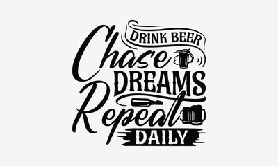 Obraz premium Drink Beer Chase Dreams Repeat Daily - Beer T-Shirt Design, Hand Drawn Lettering Phrase Isolated On White Background, Posters, Cards.