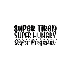 Super Tired Hungry Pregnant Funny Motherhood SVG