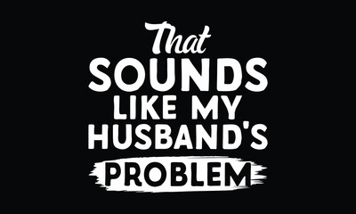 Fototapeta premium That Sounds Like My Husband’s Problem - Funny T-shirt Design, For Wives Who Know Exactly What’s Not Their Business