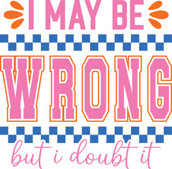 I May Be Wrong But I Doubt It SVG, I May Be Wrong PNG, I May Be Wrong Snarky PNG, Adult Humor Svg, Sarcastic Funny Png, eps, ai, pdf,  Kindness Svg, Self Love Svg, Positive Svg, Be Happy SVG