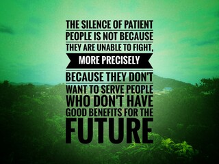  Words or quotes of inspiration and motivation.. "The silence of a patient person is not because they are weak, but because they choose not to entertain those who are useless."