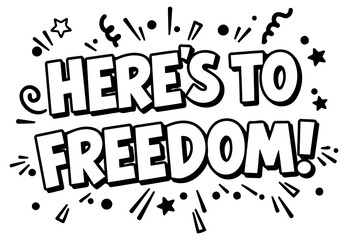 Here's to Freedom graphic design with no demographic details in a graphic design setting. Displaying the words in a comic book style. bold font. in a white background with black details. no location.