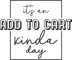 It's an Add to Cart Kinda Day Motivational Shopping Graphic