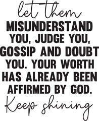 Let Them Misunderstand, Judge, Gossip, and Doubt Your Worth is Affirmed by God. Keep Shining
