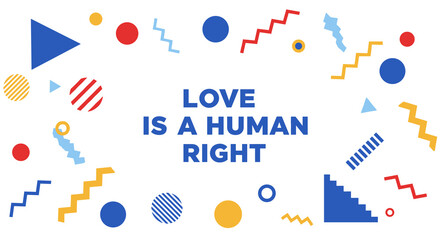 Love Is A Human Right. Inspirational quote with colorful abstract geometric shapes. Modern graphic design for social awareness and equality.