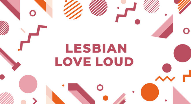 LESBIAN LOVE LOUD. Geometric abstract background with pink and orange shapes. LGBTQ pride and empowerment concept.