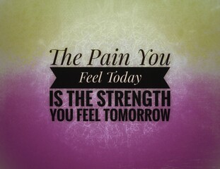Words or quotes of inspiration and motivation..  "The Pain You Feel Today Is The Strength You Feel Tomorrow"