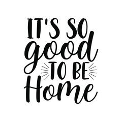 It’s So Good to Be Home Modern Script Home Quote