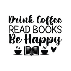 Drink Coffee Read Books Be Happy Positive Bookworm Quote