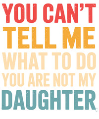 You Cant Tell Me What To Do You Are Not My daughter Design 
