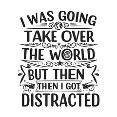 Fototapeta premium The design features the text I WAS GOING TO TAKE OVER THE WORLD BUT THEN I GOT DISTRACTED