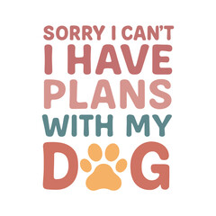 Sorry I Can’t I Have Plans with My Dog