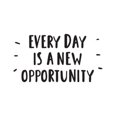 Motivational phrase - Every day is the new opportunity. Handwriting vector design on white background.