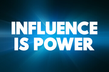 Influence is Power means that the ability to affect or shape the thoughts, actions, and decisions of others grants a form of power or control, text concept background