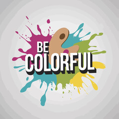 Vibrant Colorful Paint Splatter Background Design Artistic Modern Be Colorful Text Graphic Illustration Digital Art Image for Print and Web Projects  Unique Style Design Element fun ink dye bold happy