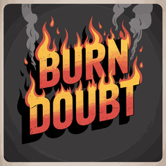Motivational Typography Design Burn Doubt Fiery Text Graphic Illustration Hot Orange Yellow Flames Vintage Retro Style Bold Letters Powerful Message Inspirational Quote Encouragement Success          